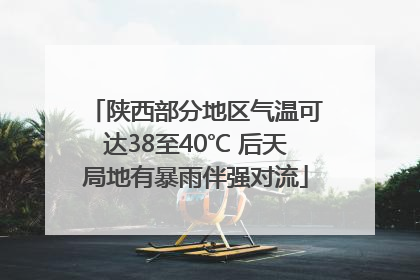 陕西部分地区气温可达38至40℃ 后天局地有暴雨伴强对流