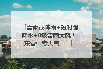 雷雨或阵雨+短时强降水+8级雷雨大风！东营中考天气……