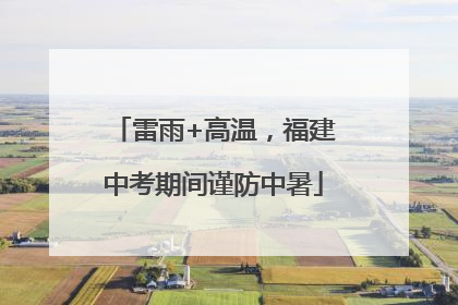 雷雨+高温，福建中考期间谨防中暑