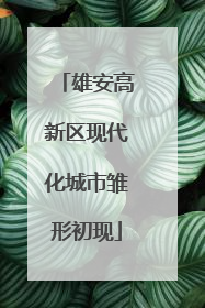 雄安高新区现代化城市雏形初现