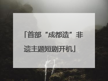 首部“成都造”非遗主题短剧开机