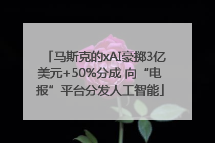马斯克的xAI豪掷3亿美元+50%分成 向“电报”平台分发人工智能