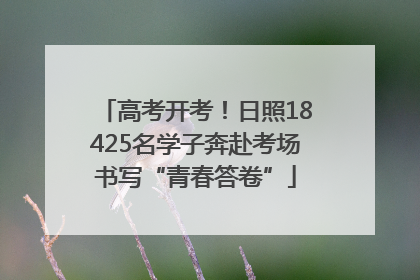 高考开考！日照18425名学子奔赴考场书写“青春答卷”