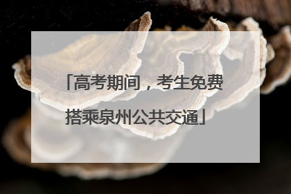 高考期间，考生免费搭乘泉州公共交通