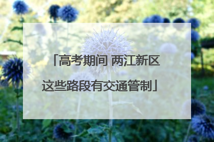 高考期间 两江新区这些路段有交通管制