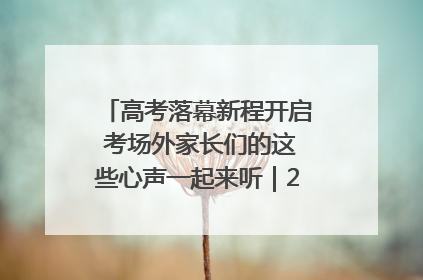 高考落幕新程开启 考场外家长们的这些心声一起来听｜2025四川高考
