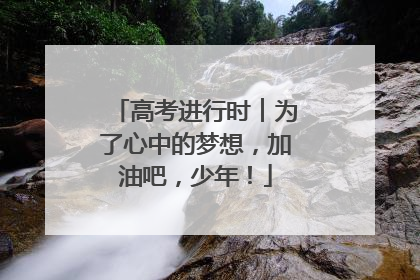 高考进行时︱为了心中的梦想，加油吧，少年！