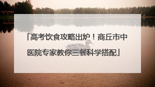 高考饮食攻略出炉！商丘市中医院专家教你三餐科学搭配
