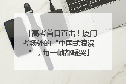 高考首日直击！厦门考场外的“中国式浪漫”，每一帧都暖哭