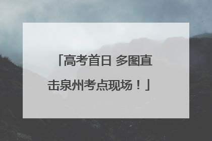 高考首日 多图直击泉州考点现场！