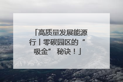 高质量发展能源行丨零碳园区的“吸金” 秘诀！