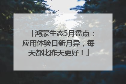 鸿蒙生态5月盘点：应用体验日新月异，每天都比昨天更好！