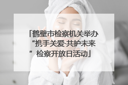 鹤壁市检察机关举办“携手关爱·共护未来”检察开放日活动