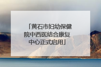 黄石市妇幼保健院中西医结合康复中心正式启用