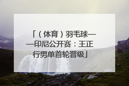 （体育）羽毛球——印尼公开赛：王正行男单首轮晋级