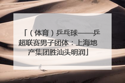 （体育）乒乓球——乒超联赛男子团体：上海地产集团胜汕头明润