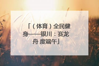 （体育）全民健身——银川：赛龙舟 度端午