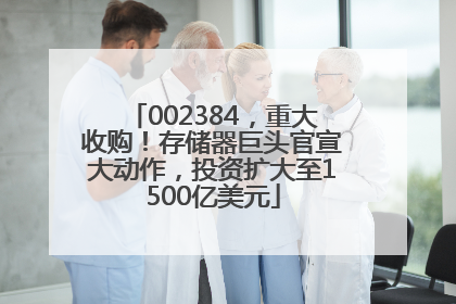 002384，重大收购！存储器巨头官宣大动作，投资扩大至1500亿美元