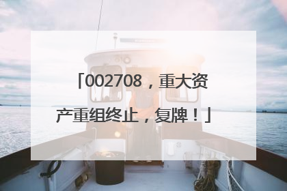 002708，重大资产重组终止，复牌！