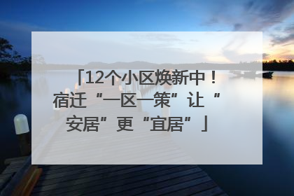 12个小区焕新中！宿迁“一区一策”让“安居”更“宜居”
