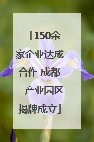 150余家企业达成合作 成都一产业园区揭牌成立