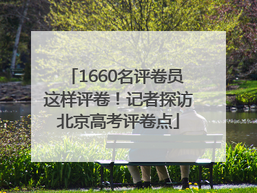 1660名评卷员这样评卷！记者探访北京高考评卷点