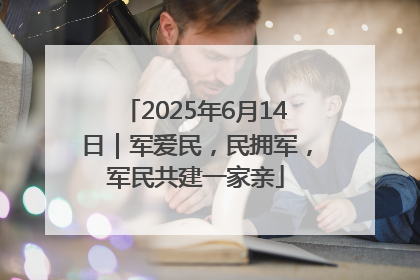 2025年6月14日｜军爱民，民拥军，军民共建一家亲