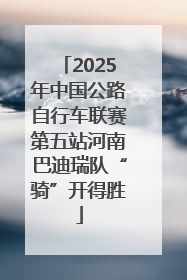 2025年中国公路自行车联赛第五站河南巴迪瑞队“骑”开得胜
