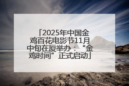 2025年中国金鸡百花电影节11月中旬在厦举办：“金鸡时间”正式启动