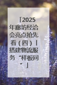 2025年廊坊经洽会亮点抢先看（四）丨搭建物流服务“样板间”