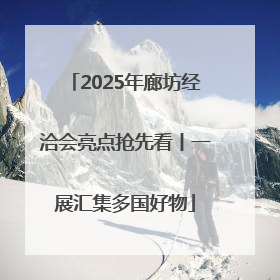 2025年廊坊经洽会亮点抢先看丨一展汇集多国好物