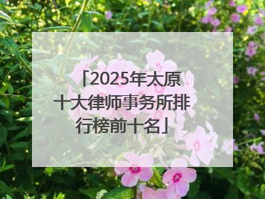 2025年太原十大律师事务所排行榜前十名