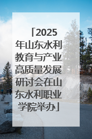 2025年山东水利教育与产业高质量发展研讨会在山东水利职业学院举办