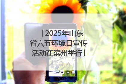2025年山东省六五环境日宣传活动在滨州举行