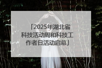 2025年湖北省科技活动周和科技工作者日活动启幕