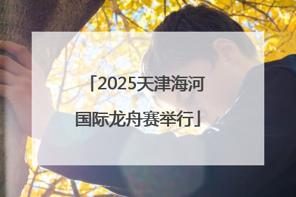 2025天津海河国际龙舟赛举行