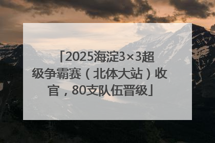 2025海淀3×3超级争霸赛（北体大站）收官，80支队伍晋级