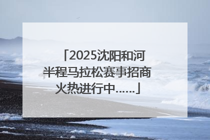 2025沈阳和河半程马拉松赛事招商火热进行中……