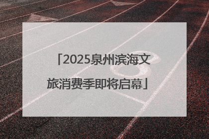 2025泉州滨海文旅消费季即将启幕
