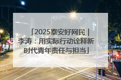 2025泰安好网民｜李涛：用实际行动诠释新时代青年责任与担当