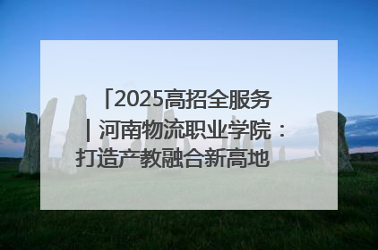 2025高招全服务｜河南物流职业学院：打造产教融合新高地 推动高质量快速发展