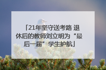 21年坚守送考路 退休后的教师刘立明为“最后一届”学生护航