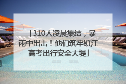 310人凌晨集结，暴雨中出击！他们筑牢镇江高考出行安全大堤