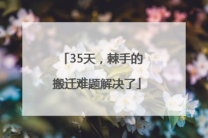 35天，棘手的搬迁难题解决了