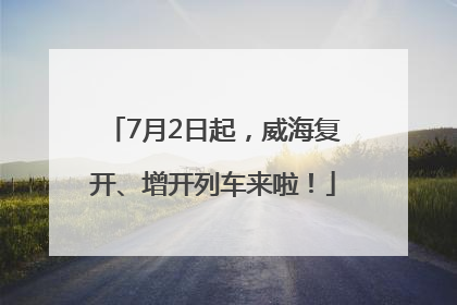 7月2日起，威海复开、增开列车来啦！