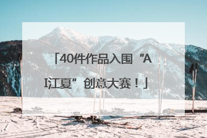 40件作品入围“AI江夏”创意大赛！