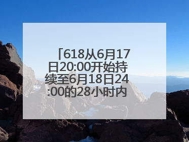 618从6月17日20:00开始持续至6月18日24:00的28小时内买手机最便宜