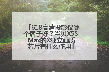 618高清投影仪哪个牌子好？当贝X5S Max的X独立画质芯片有什么作用