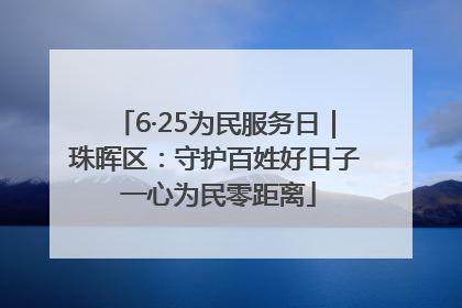 6·25为民服务日｜珠晖区：守护百姓好日子 一心为民零距离