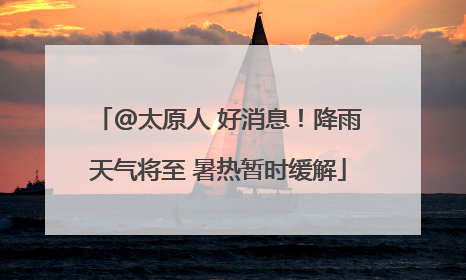 @太原人 好消息！降雨天气将至 暑热暂时缓解